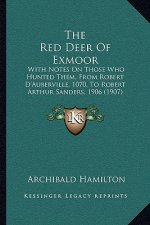 The Red Deer Of Exmoor: With Notes On Those Who Hunted Them, From Robert D'Auberville, 1070, To Robert Arthur Sanders, 1906 (1907)