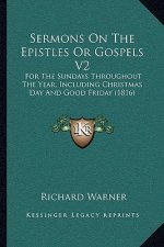 Sermons On The Epistles Or Gospels V2: For The Sundays Throughout The Year, Including Christmas Day And Good Friday (1816)