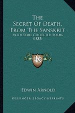 The Secret Of Death, From The Sanskrit: With Some Collected Poems (1885)