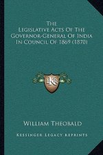 The Legislative Acts Of The Governor-General Of India In Council Of 1869 (1870)
