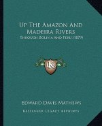 Up The Amazon And Madeira Rivers: Through Bolivia And Peru (1879)