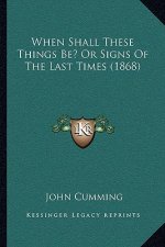 When Shall These Things Be? Or Signs Of The Last Times (1868)