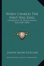 When Charles The First Was King: A Romance Of Osgoldcross, 1632-1649 (1896)