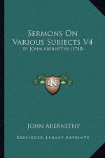 Sermons On Various Subjects V4: By John Abernethy (1748)