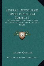Several Discourses Upon Practical Subjects: The Arguments Of Which May Be Collected From The Contents (1725)