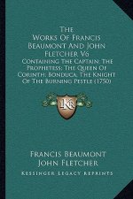 The Works Of Francis Beaumont And John Fletcher V6: Containing The Captain; The Prophetess; The Queen Of Corinth; Bonduca; The Knight Of The Burning P
