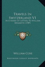 Travels In Switzerland V1: In A Series Of Letters To William Melmoth (1789)