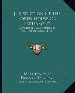 Jurisdiction Of The Lords House Or Parliament: Considered According To Ancient Records (1796)