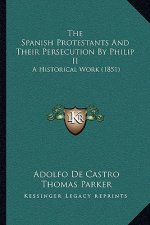 The Spanish Protestants And Their Persecution By Philip II: A Historical Work (1851)