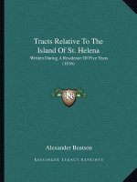 Tracts Relative To The Island Of St. Helena: Written During A Residence Of Five Years (1816)