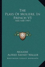 The Plays Of Moliere, In French V5: 1666-1668 (1907)