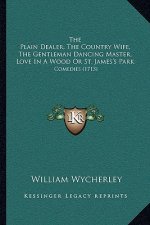 The Plain Dealer, The Country Wife, The Gentleman Dancing Master, Love In A Wood Or St. James's Park: Comedies (1713)