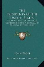The Presidents Of The United States: From Washington To Pierce, Comprising Their Personal And Political History (1852)