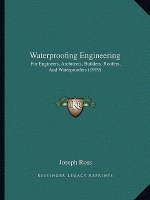 Waterproofing Engineering: For Engineers, Architects, Builders, Roofers, And Waterproofers (1919)
