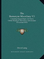 The Bannatyne Miscellany V3: Containing Original Papers And Tracts, Chiefly Relating To The History And Literature Of Scotland (1855)