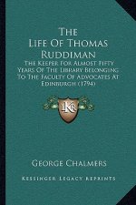 The Life Of Thomas Ruddiman: The Keeper For Almost Fifty Years Of The Library Belonging To The Faculty Of Advocates At Edinburgh (1794)