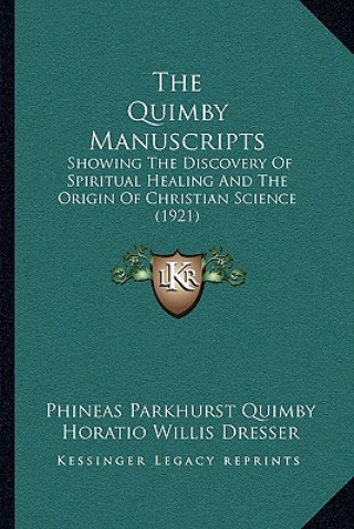 The Quimby Manuscripts: Showing The Discovery Of Spiritual Healing And The Origin Of Christian Science (1921)