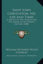 Saint John Chrysostom, His Life And Times: A Sketch Of The Church And The Empire In The Fourth Century (1880)