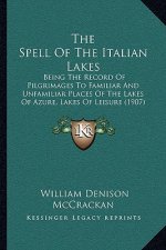 The Spell Of The Italian Lakes: Being The Record Of Pilgrimages To Familiar And Unfamiliar Places Of The Lakes Of Azure, Lakes Of Leisure (1907)