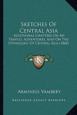 Sketches Of Central Asia: Additional Chapters On My Travels, Adventures, And On The Ethnology Of Central Asia (1868)