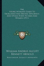 The Young Woman's Guide To Excellence And Mental Efficiency, And Other Hints To Men And Women (1911)