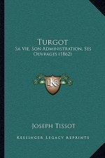 Turgot: Sa Vie, Son Administration, Ses Ouvrages (1862)