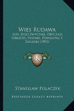 Wies Rudawa: Lud, Jego Zwyczaje, Obyczaje, Obrzedy, Piosnki, Powiastki, I Zagadki (1892)