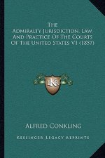 The Admiralty Jurisdiction, Law, And Practice Of The Courts Of The United States V1 (1857)
