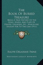 The Book Of Buried Treasure: Being A True History Of The Gold, Jewels, And Plate Of Pirates, Galleons, Etc., Which Are Sought For To This Day (1911