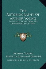 The Autobiography Of Arthur Young: With Selections From His Correspondence (1898)
