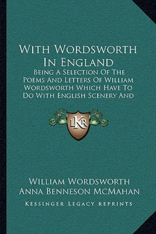 With Wordsworth In England: Being A Selection Of The Poems And Letters Of William Wordsworth Which Have To Do With English Scenery And English Lif