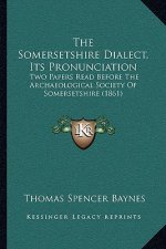 The Somersetshire Dialect, Its Pronunciation: Two Papers Read Before The Archaeological Society Of Somersetshire (1861)