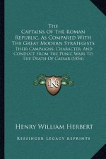 The Captains Of The Roman Republic, As Compared With The Great Modern Strategists: Their Campaigns, Character, And Conduct From The Punic Wars To The