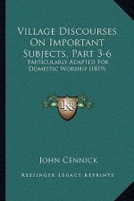 Village Discourses On Important Subjects, Part 3-6: Particularly Adapted For Domestic Worship (1819)
