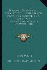 Sketches Of Manners, Scenery, Etc. In The French Provinces, Switzerland, And Italy: With An Essay On French Literature (1821)