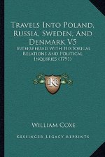 Travels Into Poland, Russia, Sweden, And Denmark V5: Interspersed With Historical Relations And Political Inquiries (1791)
