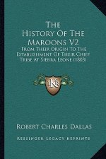 The History Of The Maroons V2: From Their Origin To The Establishment Of Their Chief Tribe At Sierra Leone (1803)