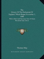 The History Of The Parliament Of England, Which Began November 3, 1640: With A Short And Necessary View Of Some Precedent Years (1812)