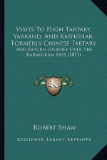Visits To High Tartary, Yarkand, And Kashghar, Formerly Chinese Tartary: And Return Journey Over The Karakoram Pass (1871)