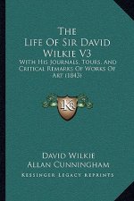 The Life Of Sir David Wilkie V3: With His Journals, Tours, And Critical Remarks Of Works Of Art (1843)