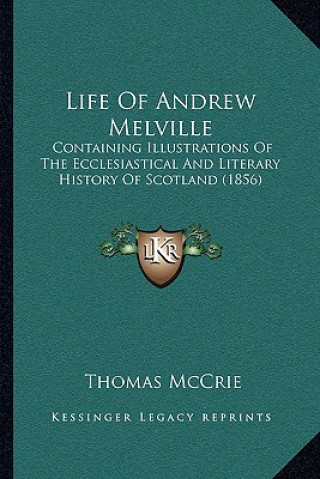 Life Of Andrew Melville: Containing Illustrations Of The Ecclesiastical And Literary History Of Scotland (1856)