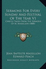 Sermons For Every Sunday And Festival Of The Year V1: Chiefly Taken From The Sermons Of M. Massillon (1808)