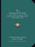 The Training Of The Body: For Games, Athletics, Gymnastics, And Other Forms Of Exercise And For Health, Growth, And Development (1901)