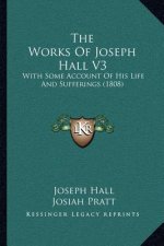 The Works Of Joseph Hall V3: With Some Account Of His Life And Sufferings (1808)