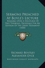Sermons Preached At Boyle's Lecture: Remarks Upon A Discourse Of Free Thinking, Proposals For An Edition Of The Greek Testament (1838)