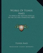 Works Of Fisher Ames: To Which Are Prefixed Notices Of His Life And Character (1809)
