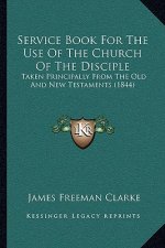 Service Book For The Use Of The Church Of The Disciple: Taken Principally From The Old And New Testaments (1844)