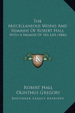The Miscellaneous Works And Remains Of Robert Hall: With A Memoir Of His Life (1846)