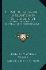 Primae Lineae Isagoges In Eruditionem Universalem V1: Nominatim Philologiam, Historiam Et Philosophiam (1784)