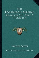 The Edinburgh Annual Register V1, Part 1 the Edinburgh Annual Register V1, Part 1: For 1808 (1810) for 1808 (1810)